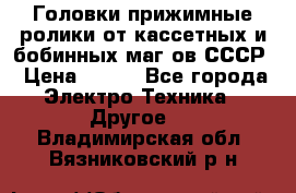 	 Головки прижимные ролики от кассетных и бобинных маг-ов СССР › Цена ­ 500 - Все города Электро-Техника » Другое   . Владимирская обл.,Вязниковский р-н